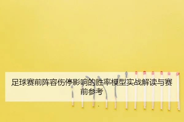 足球赛前阵容伤停影响的胜率模型实战解读与赛前参考